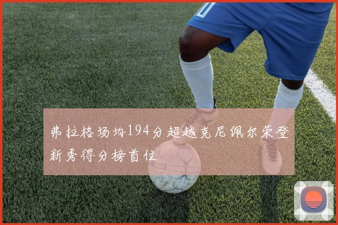 弗拉格场均194分超越克尼佩尔荣登新秀得分榜首位
