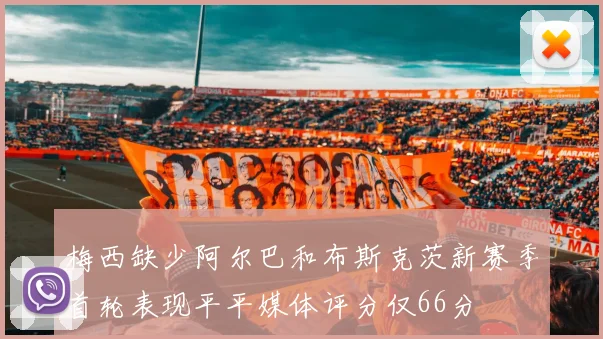 梅西缺少阿尔巴和布斯克茨新赛季首轮表现平平媒体评分仅66分