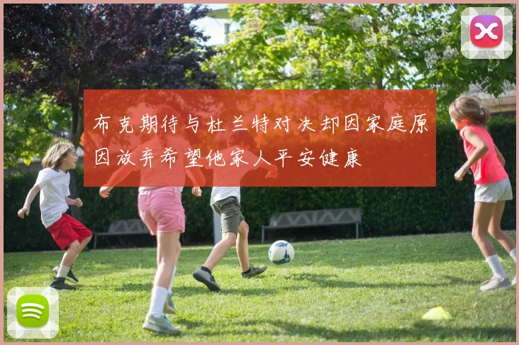 布克期待与杜兰特对决却因家庭原因放弃希望他家人平安健康