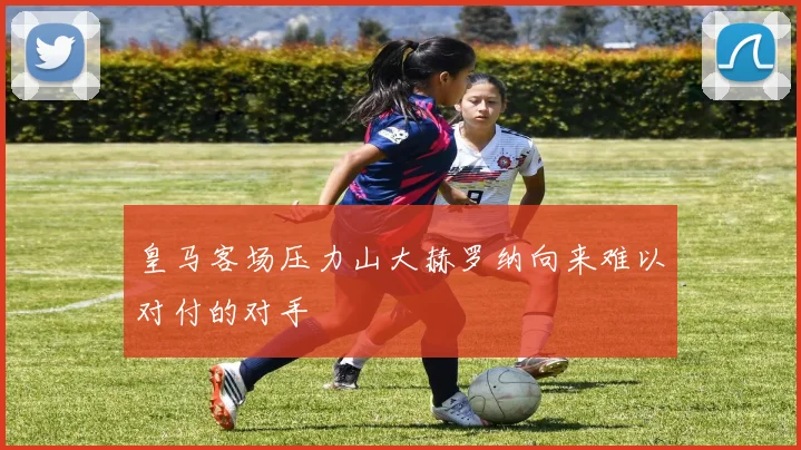 皇马客场压力山大赫罗纳向来难以对付的对手