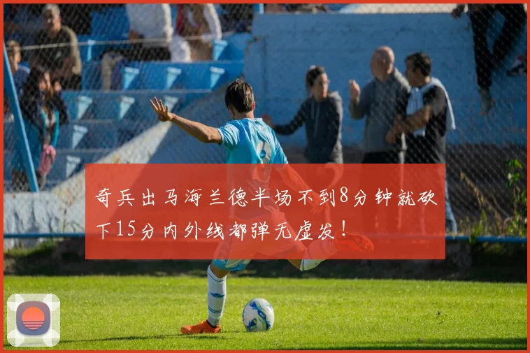 奇兵出马海兰德半场不到8分钟就砍下15分内外线都弹无虚发！