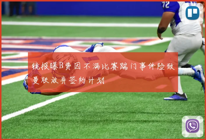 镜报曝B费因不满比赛踹门事件险致曼联放弃签约计划