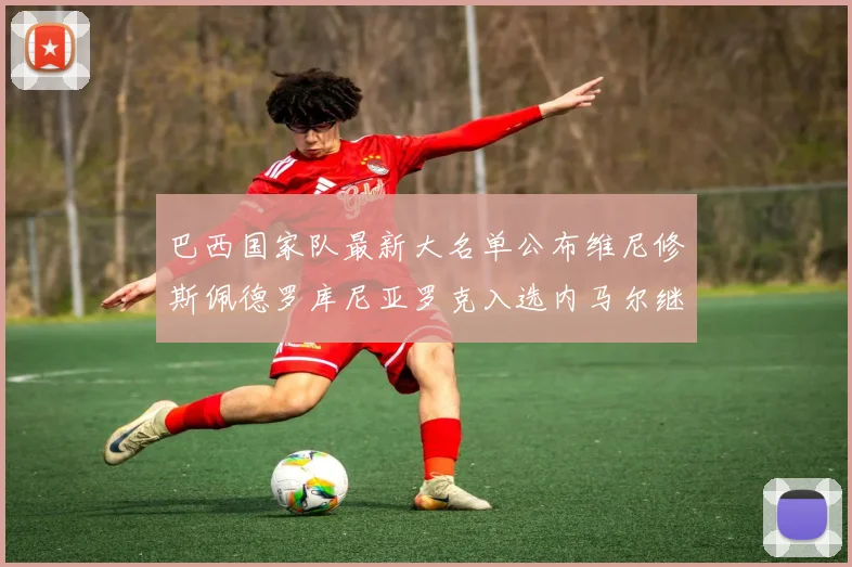 巴西国家队最新大名单公布维尼修斯佩德罗库尼亚罗克入选内马尔继续缺席