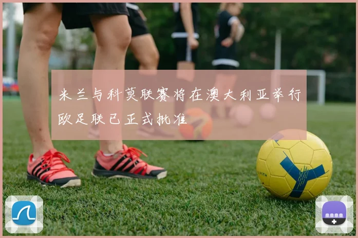 米兰与科莫联赛将在澳大利亚举行欧足联已正式批准