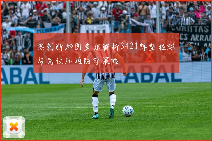 热刺新帅图多尔解析3421阵型控球与高位压迫防守策略