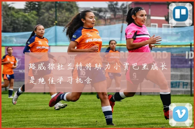 路威称杜兰特将助力小贾巴里成长是绝佳学习机会