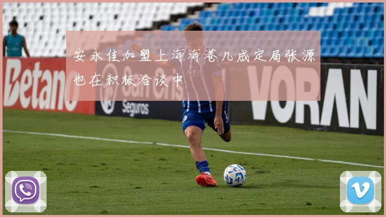 安永佳加盟上海海港几成定局张源也在积极洽谈中