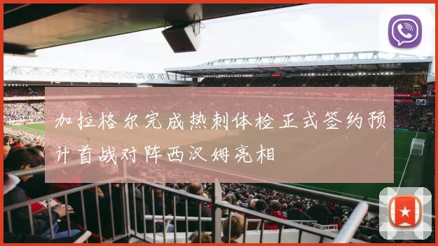 加拉格尔完成热刺体检正式签约预计首战对阵西汉姆亮相