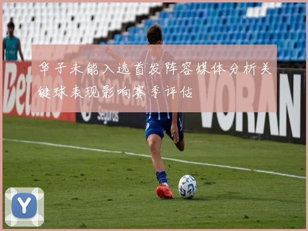 华子未能入选首发阵容媒体分析关键球表现影响赛季评估
